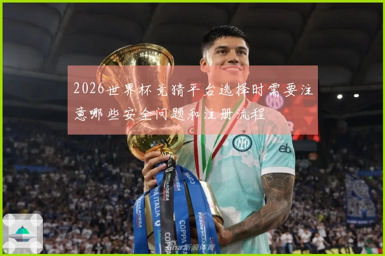 2026世界杯竞猜平台选择时需要注意哪些安全问题和注册流程