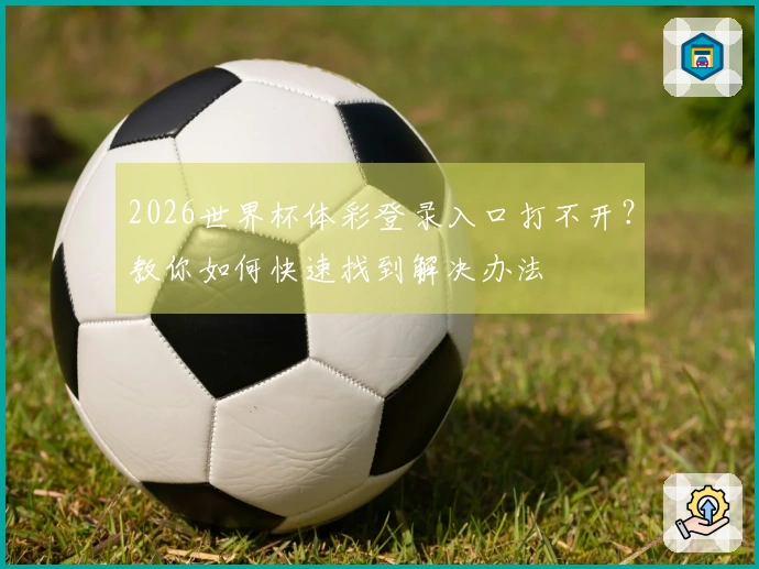 2026世界杯体彩登录入口打不开？教你如何快速找到解决办法