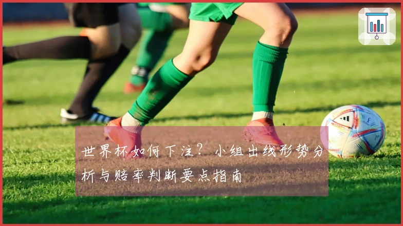 世界杯如何下注？小组出线形势分析与赔率判断要点指南